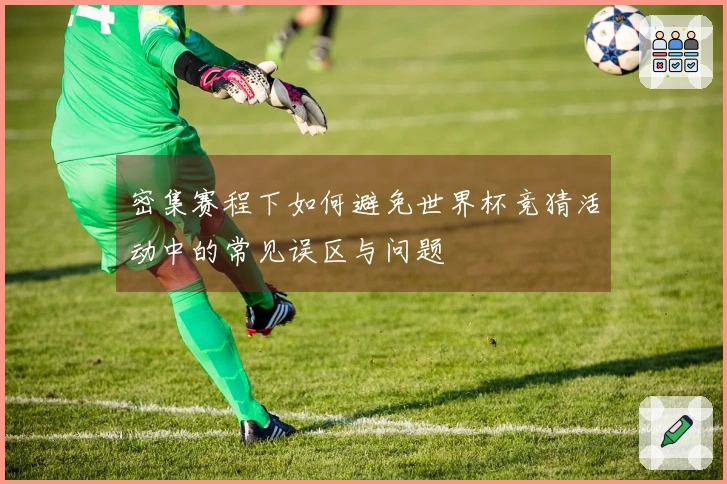 密集赛程下如何避免世界杯竞猜活动中的常见误区与问题